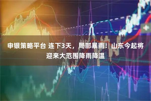 申银策略平台 连下3天，局部暴雨！山东今起将迎来大范围降雨降温