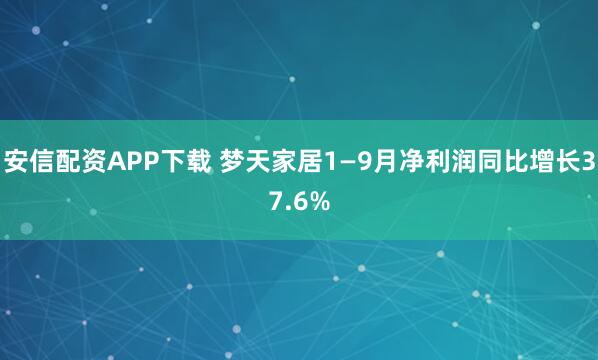 安信配资APP下载 梦天家居1—9月净利润同比增长37.6%