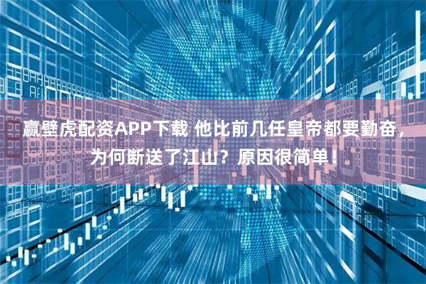 赢壁虎配资APP下载 他比前几任皇帝都要勤奋，为何断送了江山？原因很简单！