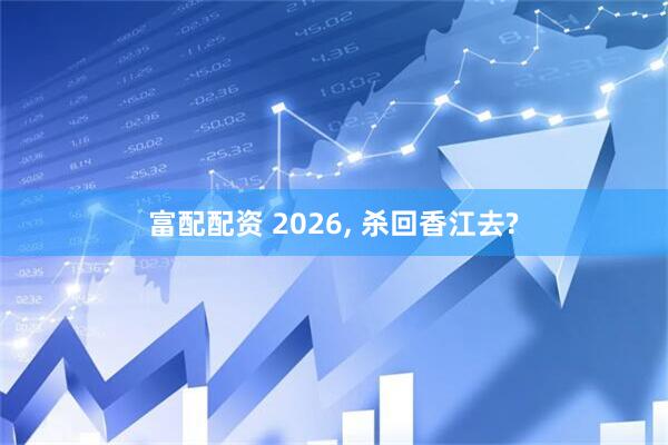 富配配资 2026, 杀回香江去?