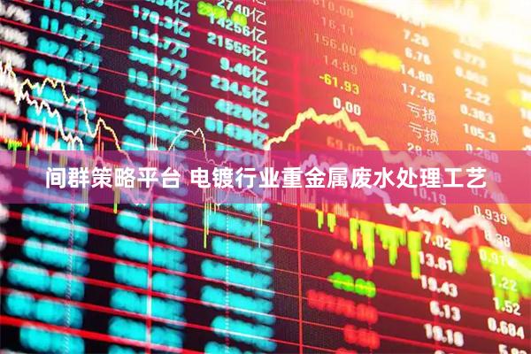 间群策略平台 电镀行业重金属废水处理工艺
