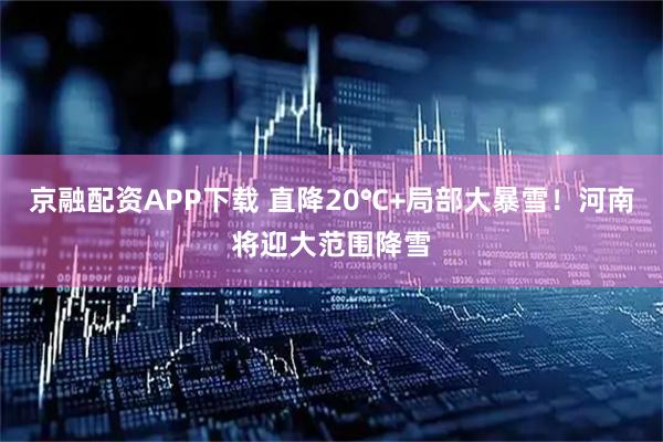 京融配资APP下载 直降20℃+局部大暴雪！河南将迎大范围降雪