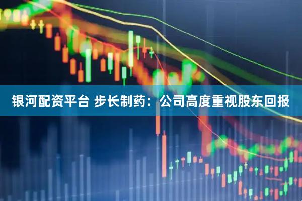 银河配资平台 步长制药：公司高度重视股东回报